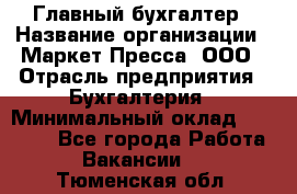 Главный бухгалтер › Название организации ­ Маркет-Пресса, ООО › Отрасль предприятия ­ Бухгалтерия › Минимальный оклад ­ 35 000 - Все города Работа » Вакансии   . Тюменская обл.